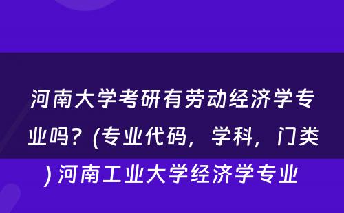 河南大学考研有劳动经济学专业吗？(专业代码，学科，门类) 河南工业大学经济学专业