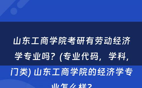 山东工商学院考研有劳动经济学专业吗？(专业代码，学科，门类) 山东工商学院的经济学专业怎么样?