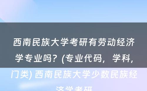 西南民族大学考研有劳动经济学专业吗？(专业代码，学科，门类) 西南民族大学少数民族经济学考研