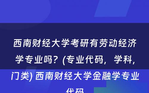 西南财经大学考研有劳动经济学专业吗？(专业代码，学科，门类) 西南财经大学金融学专业代码