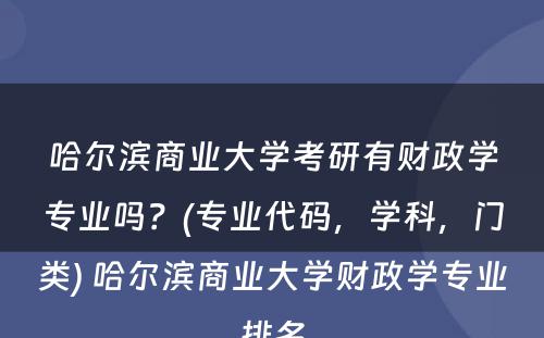 哈尔滨商业大学考研有财政学专业吗？(专业代码，学科，门类) 哈尔滨商业大学财政学专业排名