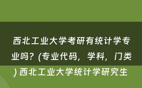 西北工业大学考研有统计学专业吗？(专业代码，学科，门类) 西北工业大学统计学研究生