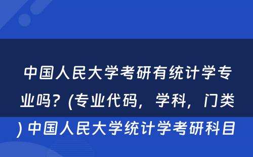 中国人民大学考研有统计学专业吗？(专业代码，学科，门类) 中国人民大学统计学考研科目