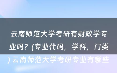 云南师范大学考研有财政学专业吗？(专业代码，学科，门类) 云南师范大学考研专业有哪些