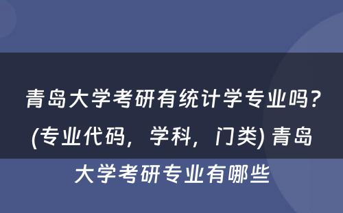 青岛大学考研有统计学专业吗？(专业代码，学科，门类) 青岛大学考研专业有哪些