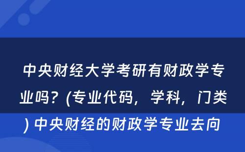 中央财经大学考研有财政学专业吗？(专业代码，学科，门类) 中央财经的财政学专业去向