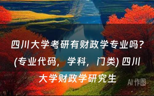 四川大学考研有财政学专业吗？(专业代码，学科，门类) 四川大学财政学研究生