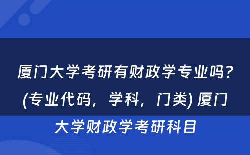 厦门大学考研有财政学专业吗？(专业代码，学科，门类) 厦门大学财政学考研科目