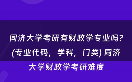 同济大学考研有财政学专业吗？(专业代码，学科，门类) 同济大学财政学考研难度