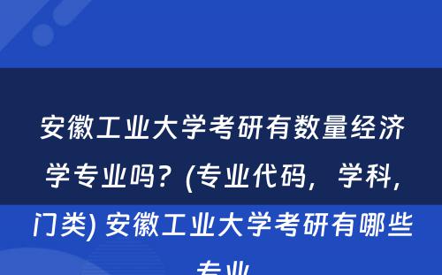 安徽工业大学考研有数量经济学专业吗？(专业代码，学科，门类) 安徽工业大学考研有哪些专业