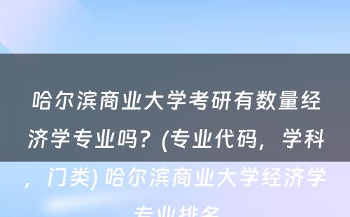 哈尔滨商业大学考研有数量经济学专业吗？(专业代码，学科，门类) 哈尔滨商业大学经济学专业排名