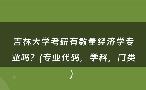 吉林大学考研有数量经济学专业吗？(专业代码，学科，门类) 