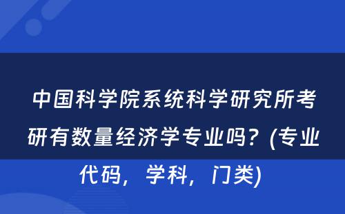 中国科学院系统科学研究所考研有数量经济学专业吗？(专业代码，学科，门类) 