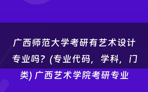 广西师范大学考研有艺术设计专业吗？(专业代码，学科，门类) 广西艺术学院考研专业