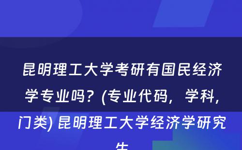 昆明理工大学考研有国民经济学专业吗？(专业代码，学科，门类) 昆明理工大学经济学研究生