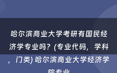 哈尔滨商业大学考研有国民经济学专业吗？(专业代码，学科，门类) 哈尔滨商业大学经济学院专业