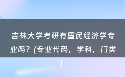 吉林大学考研有国民经济学专业吗？(专业代码，学科，门类) 