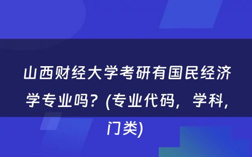 山西财经大学考研有国民经济学专业吗？(专业代码，学科，门类) 