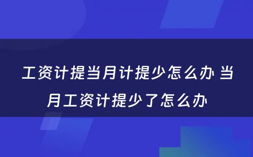 工资计提当月计提少怎么办 当月工资计提少了怎么办