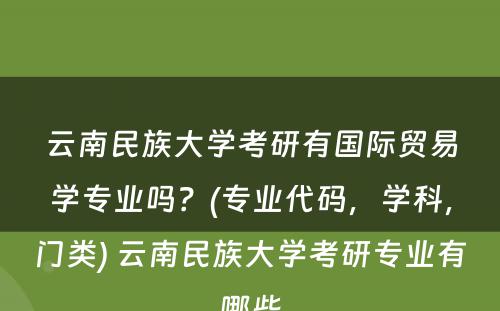 云南民族大学考研有国际贸易学专业吗？(专业代码，学科，门类) 云南民族大学考研专业有哪些