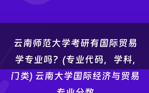 云南师范大学考研有国际贸易学专业吗？(专业代码，学科，门类) 云南大学国际经济与贸易专业分数