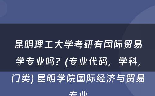 昆明理工大学考研有国际贸易学专业吗？(专业代码，学科，门类) 昆明学院国际经济与贸易专业