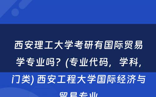 西安理工大学考研有国际贸易学专业吗？(专业代码，学科，门类) 西安工程大学国际经济与贸易专业