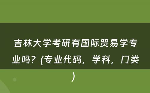 吉林大学考研有国际贸易学专业吗？(专业代码，学科，门类) 