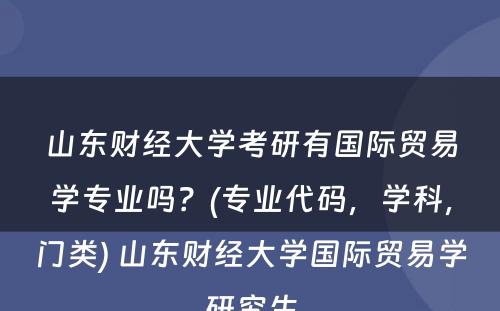 山东财经大学考研有国际贸易学专业吗？(专业代码，学科，门类) 山东财经大学国际贸易学研究生