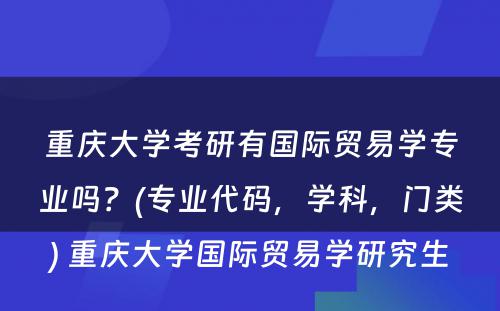 重庆大学考研有国际贸易学专业吗？(专业代码，学科，门类) 重庆大学国际贸易学研究生