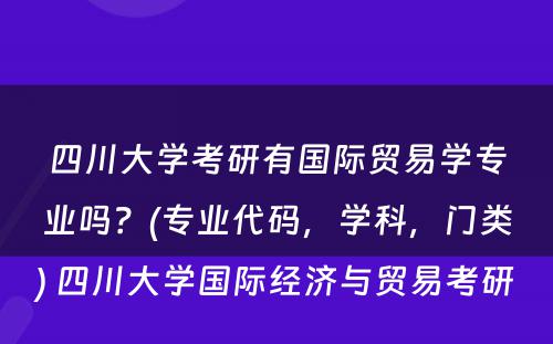 四川大学考研有国际贸易学专业吗？(专业代码，学科，门类) 四川大学国际经济与贸易考研