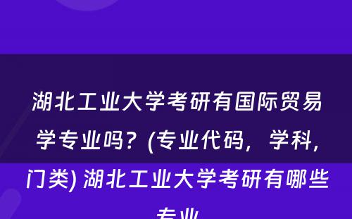 湖北工业大学考研有国际贸易学专业吗？(专业代码，学科，门类) 湖北工业大学考研有哪些专业