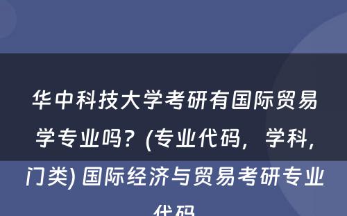 华中科技大学考研有国际贸易学专业吗？(专业代码，学科，门类) 国际经济与贸易考研专业代码