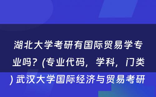 湖北大学考研有国际贸易学专业吗？(专业代码，学科，门类) 武汉大学国际经济与贸易考研