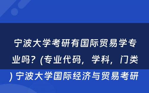 宁波大学考研有国际贸易学专业吗？(专业代码，学科，门类) 宁波大学国际经济与贸易考研