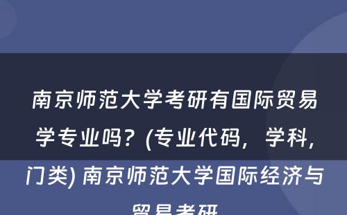 南京师范大学考研有国际贸易学专业吗？(专业代码，学科，门类) 南京师范大学国际经济与贸易考研