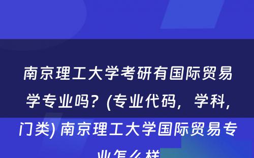 南京理工大学考研有国际贸易学专业吗？(专业代码，学科，门类) 南京理工大学国际贸易专业怎么样