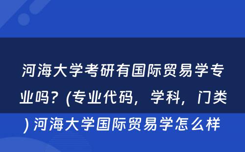 河海大学考研有国际贸易学专业吗？(专业代码，学科，门类) 河海大学国际贸易学怎么样