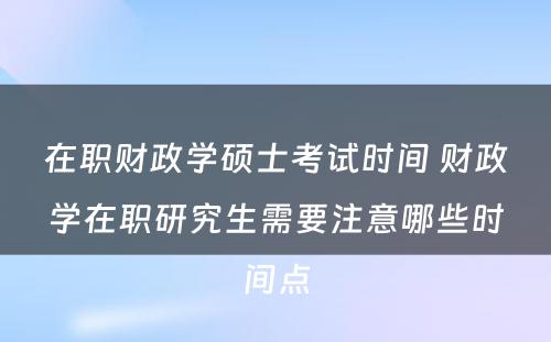 在职财政学硕士考试时间 财政学在职研究生需要注意哪些时间点