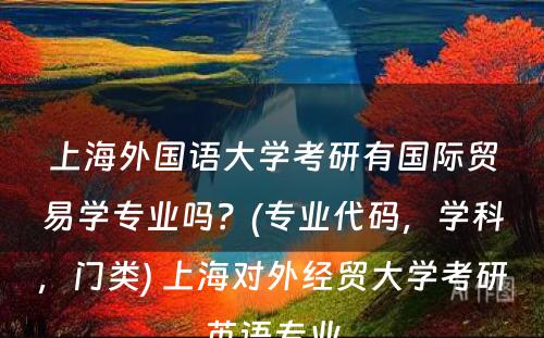 上海外国语大学考研有国际贸易学专业吗？(专业代码，学科，门类) 上海对外经贸大学考研英语专业