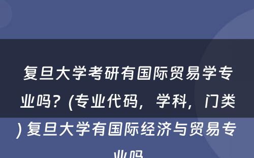 复旦大学考研有国际贸易学专业吗？(专业代码，学科，门类) 复旦大学有国际经济与贸易专业吗