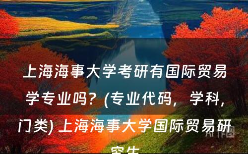 上海海事大学考研有国际贸易学专业吗？(专业代码，学科，门类) 上海海事大学国际贸易研究生