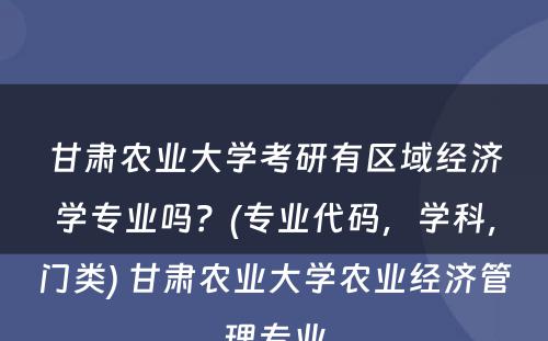 甘肃农业大学考研有区域经济学专业吗？(专业代码，学科，门类) 甘肃农业大学农业经济管理专业