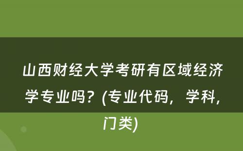 山西财经大学考研有区域经济学专业吗？(专业代码，学科，门类) 