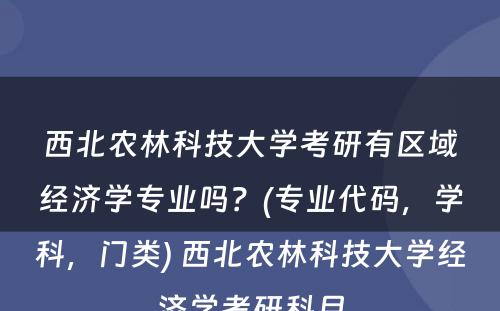 西北农林科技大学考研有区域经济学专业吗？(专业代码，学科，门类) 西北农林科技大学经济学考研科目