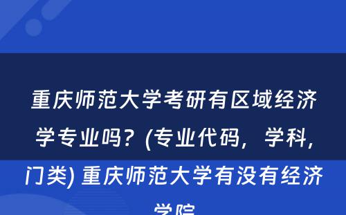 重庆师范大学考研有区域经济学专业吗？(专业代码，学科，门类) 重庆师范大学有没有经济学院