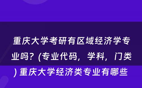 重庆大学考研有区域经济学专业吗？(专业代码，学科，门类) 重庆大学经济类专业有哪些