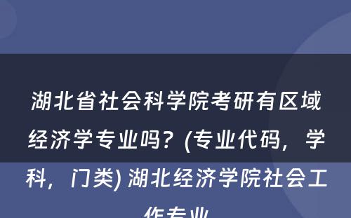 湖北省社会科学院考研有区域经济学专业吗？(专业代码，学科，门类) 湖北经济学院社会工作专业