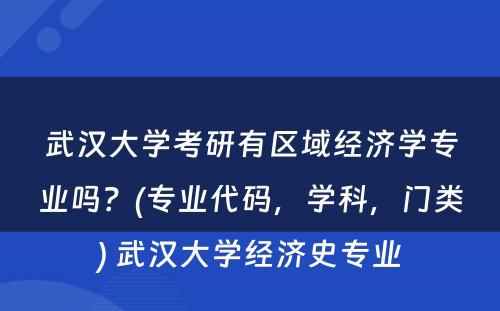 武汉大学考研有区域经济学专业吗？(专业代码，学科，门类) 武汉大学经济史专业