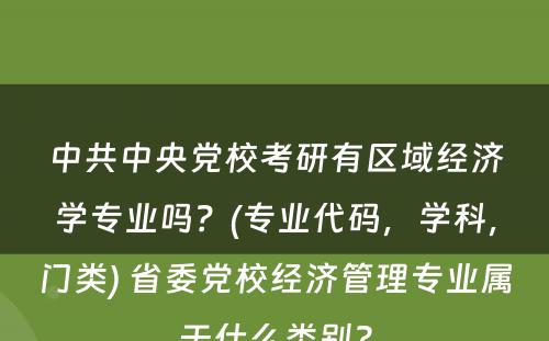 中共中央党校考研有区域经济学专业吗？(专业代码，学科，门类) 省委党校经济管理专业属于什么类别?